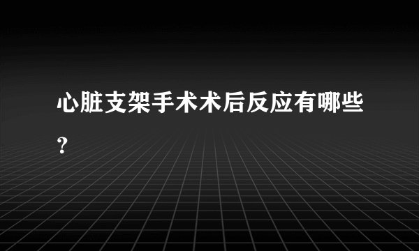 心脏支架手术术后反应有哪些?