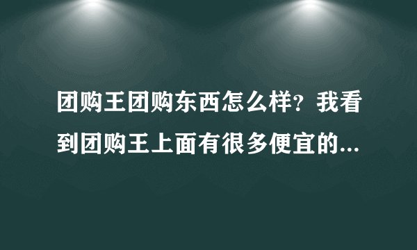团购王团购东西怎么样？我看到团购王上面有很多便宜的护肤品，价格是便宜，质量不知道怎么样？