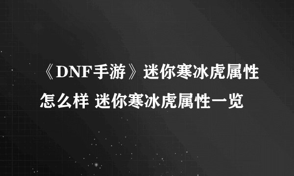 《DNF手游》迷你寒冰虎属性怎么样 迷你寒冰虎属性一览