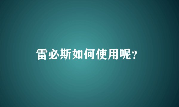 雷必斯如何使用呢？