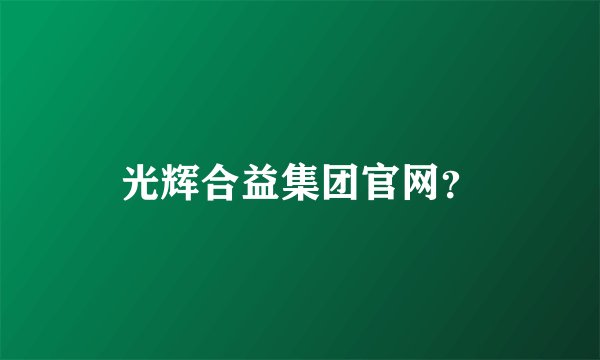 光辉合益集团官网？