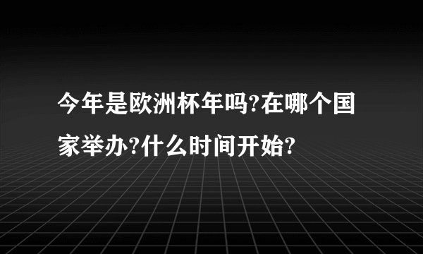 今年是欧洲杯年吗?在哪个国家举办?什么时间开始?