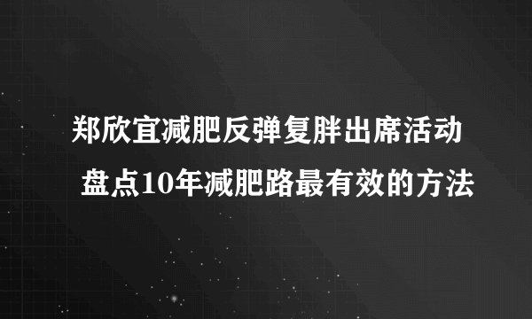 郑欣宜减肥反弹复胖出席活动 盘点10年减肥路最有效的方法