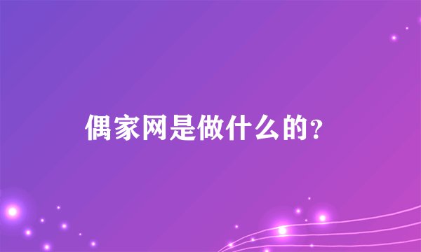 偶家网是做什么的？