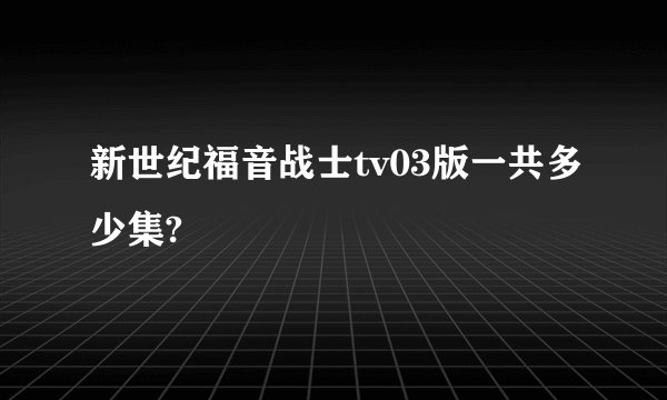 新世纪福音战士tv03版一共多少集?
