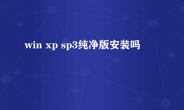 win xp sp3纯净版安装吗