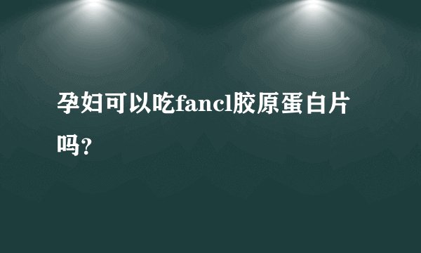 孕妇可以吃fancl胶原蛋白片吗？