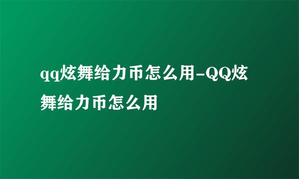 qq炫舞给力币怎么用-QQ炫舞给力币怎么用