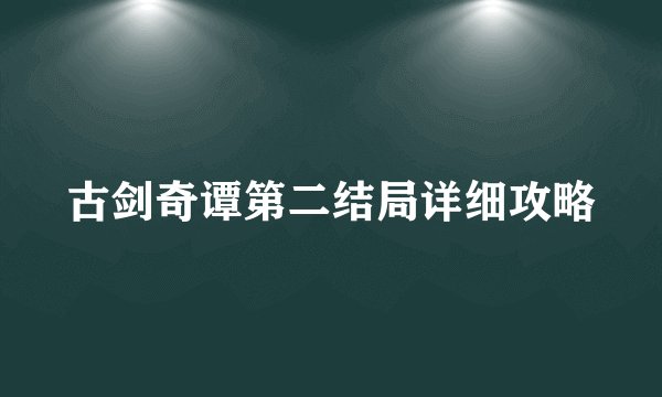 古剑奇谭第二结局详细攻略