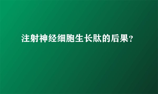 注射神经细胞生长肽的后果？