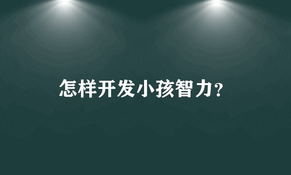 怎样开发小孩智力？