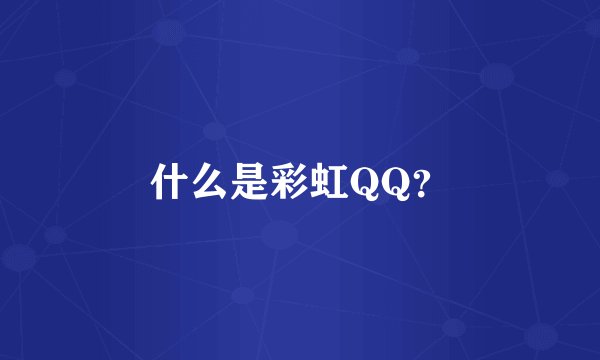 什么是彩虹QQ?