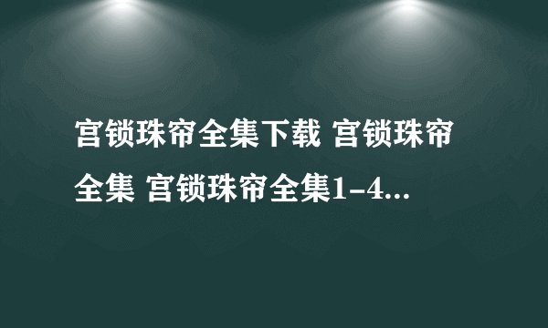 宫锁珠帘全集下载 宫锁珠帘全集 宫锁珠帘全集1-40集在线观看