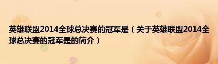 英雄联盟2014全球总决赛的冠军是(关于英雄联盟2014全球总决赛的冠军是的简介)