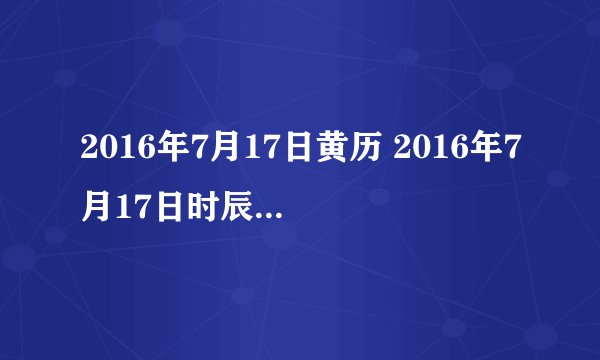 2016年7月17日黄历 2016年7月17日时辰凶吉查询