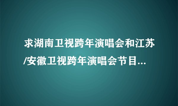 求湖南卫视跨年演唱会和江苏/安徽卫视跨年演唱会节目单2013-2014