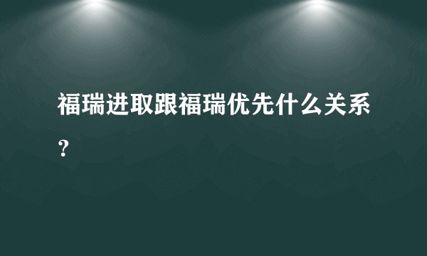 福瑞进取跟福瑞优先什么关系？