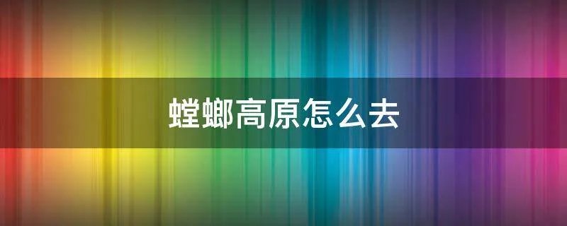 螳螂高原怎么去