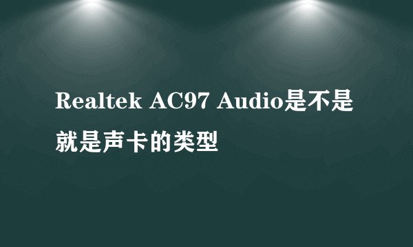 Realtek AC97 Audio是不是就是声卡的类型