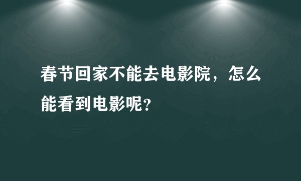 春节回家不能去电影院,怎么能看到电影呢?
