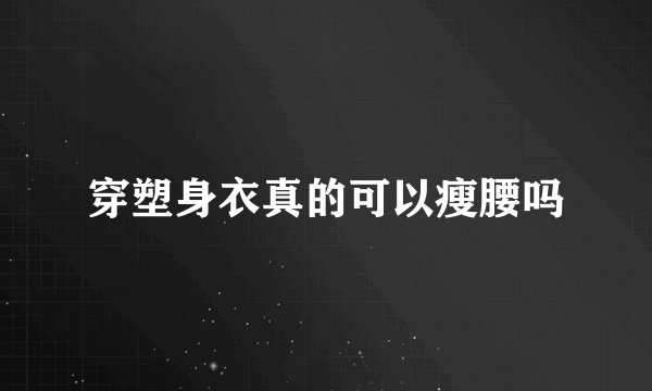 穿塑身衣真的可以瘦腰吗