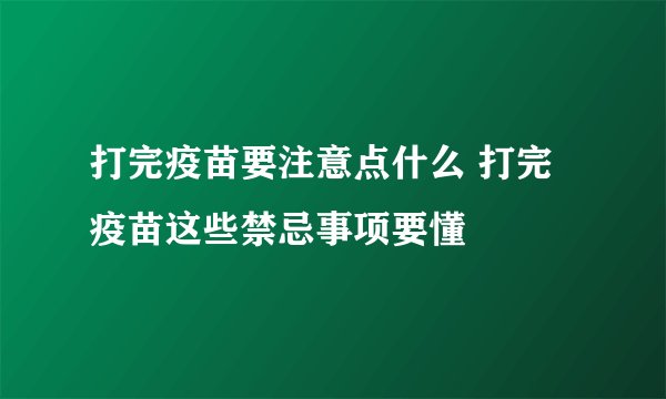 打完疫苗要注意点什么 打完疫苗这些禁忌事项要懂