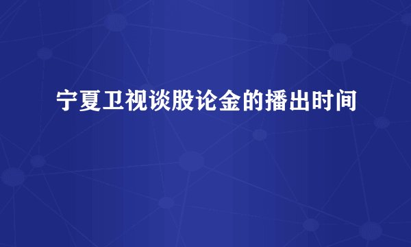 宁夏卫视谈股论金的播出时间