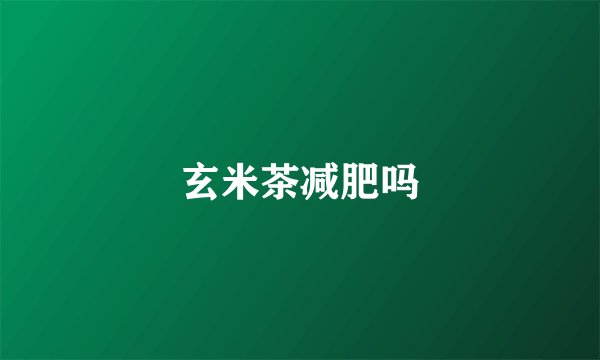 玄米茶减肥吗