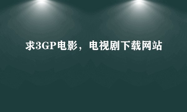 求3GP电影,电视剧下载网站