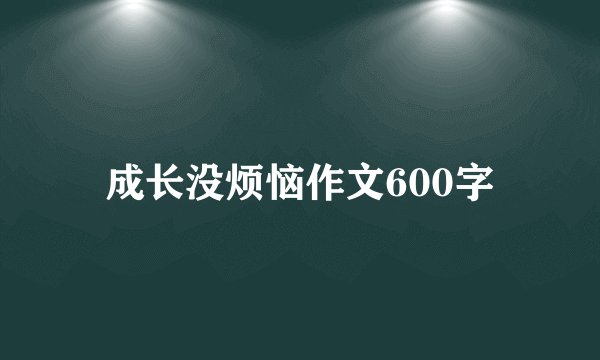 成长没烦恼作文600字