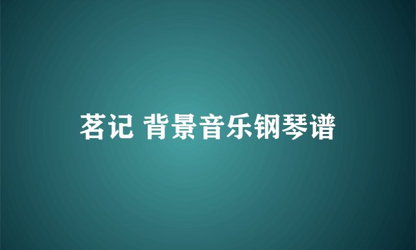 茗记 背景音乐钢琴谱