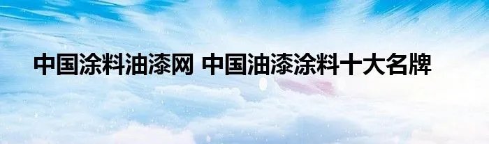 中国涂料油漆网 中国油漆涂料十大名牌