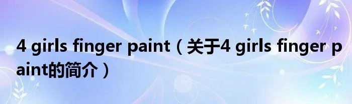 4 girls finger paint（关于4 girls finger paint的简介）