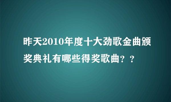 昨天2010年度十大劲歌金曲颁奖典礼有哪些得奖歌曲？？