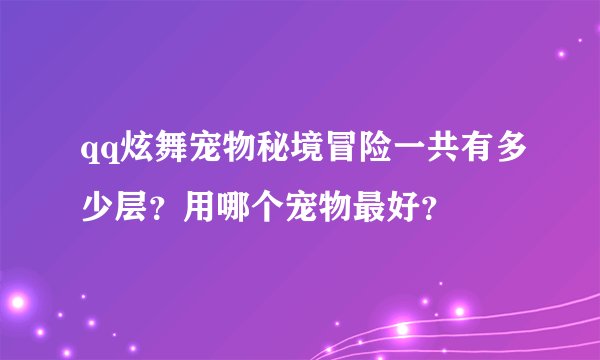 qq炫舞宠物秘境冒险一共有多少层？用哪个宠物最好？