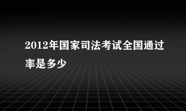 2012年国家司法考试全国通过率是多少