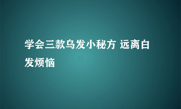 学会三款乌发小秘方 远离白发烦恼