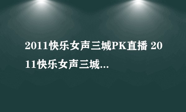 2011快乐女声三城PK直播 2011快乐女声三城PK赛视频直播
