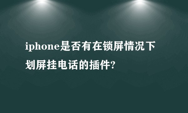 iphone是否有在锁屏情况下划屏挂电话的插件?