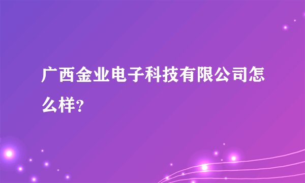 广西金业电子科技有限公司怎么样?