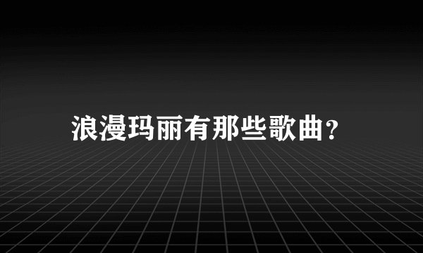 浪漫玛丽有那些歌曲?