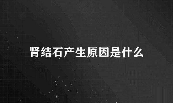 肾结石产生原因是什么