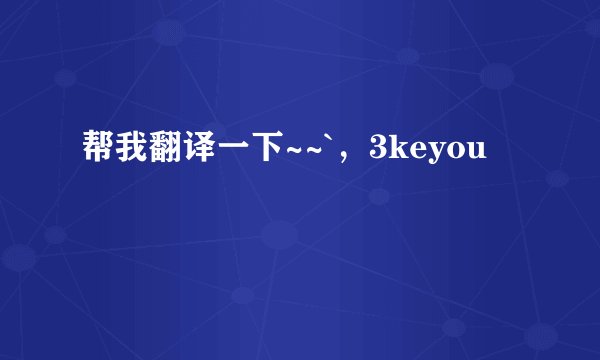 帮我翻译一下~~`,3keyou