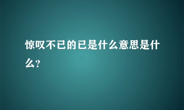 惊叹不已的已是什么意思是什么？
