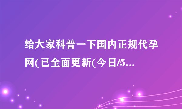 给大家科普一下国内正规代孕网(已全面更新(今日/575篇)
