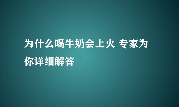 为什么喝牛奶会上火 专家为你详细解答