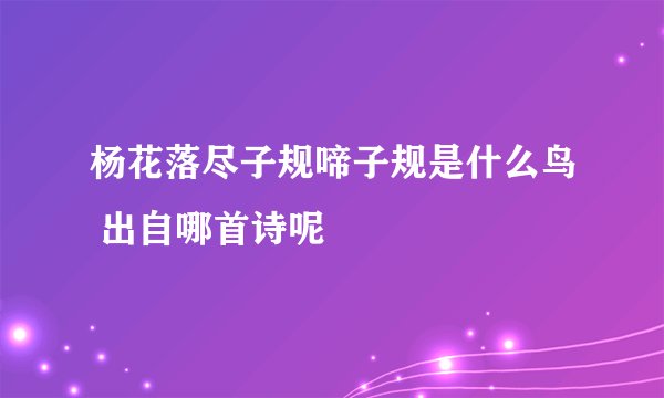 杨花落尽子规啼子规是什么鸟 出自哪首诗呢
