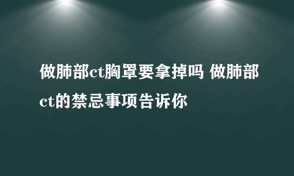 做肺部ct胸罩要拿掉吗 做肺部ct的禁忌事项告诉你