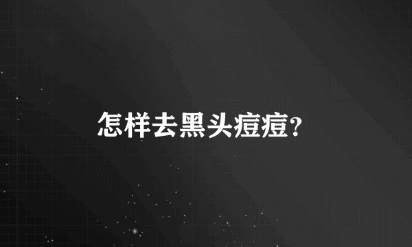 怎样去黑头痘痘?