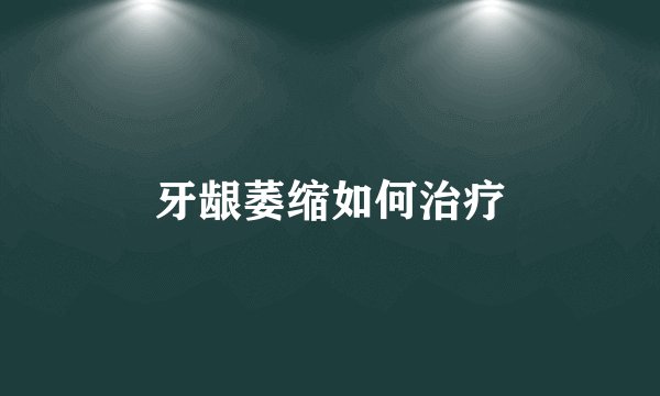 牙龈萎缩如何治疗